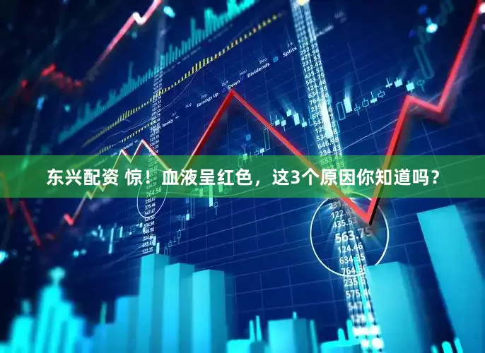 东兴配资 惊！血液呈红色，这3个原因你知道吗？