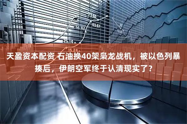 天盈资本配资 石油换40架枭龙战机，被以色列暴揍后，伊朗空军终于认清现实了？