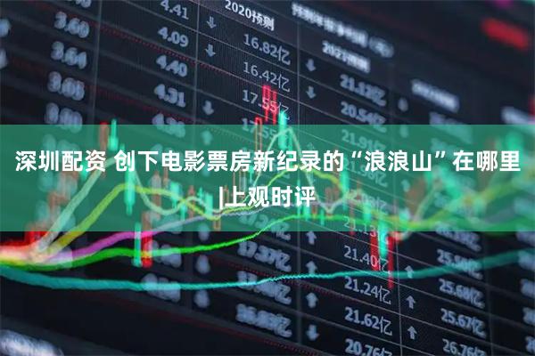 深圳配资 创下电影票房新纪录的“浪浪山”在哪里|上观时评