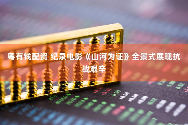 粤有钱配资 纪录电影《山河为证》全景式展现抗战艰辛