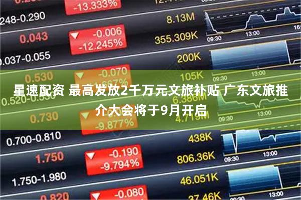 星速配资 最高发放2千万元文旅补贴 广东文旅推介大会将于9月开启