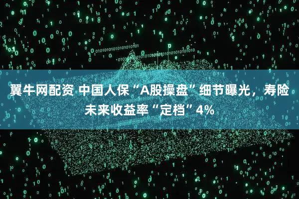 翼牛网配资 中国人保“A股操盘”细节曝光，寿险未来收益率“定档”4%