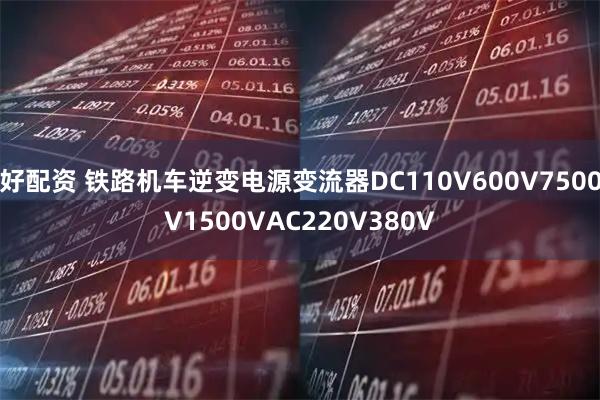 好配资 铁路机车逆变电源变流器DC110V600V7500V1500VAC220V380V