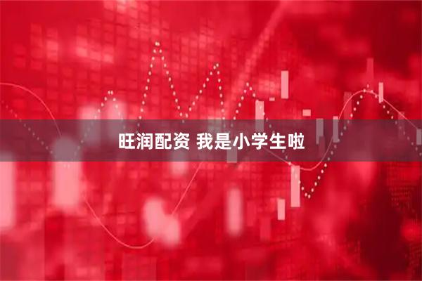旺润配资 我是小学生啦