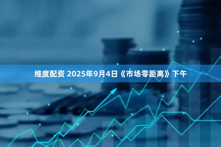 维度配资 2025年9月4日《市场零距离》下午