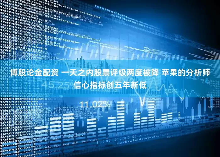 博股论金配资 一天之内股票评级两度被降 苹果的分析师信心指标创五年新低