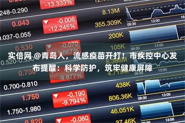 实倍网 @青岛人，流感疫苗开打！市疾控中心发布提醒：科学防护，筑牢健康屏障
