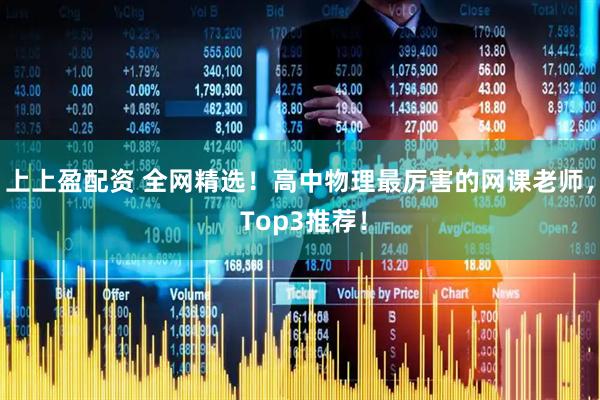 上上盈配资 全网精选！高中物理最厉害的网课老师， Top3推荐！