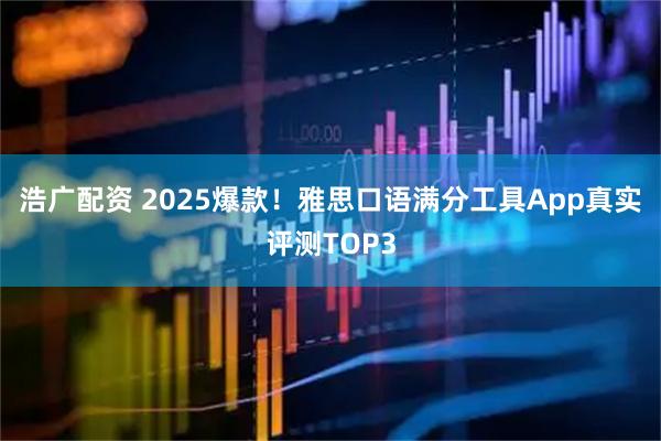 浩广配资 2025爆款！雅思口语满分工具App真实评测TOP3