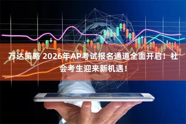 万达策略 2026年AP考试报名通道全面开启！社会考生迎来新机遇！