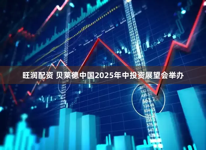 旺润配资 贝莱德中国2025年中投资展望会举办