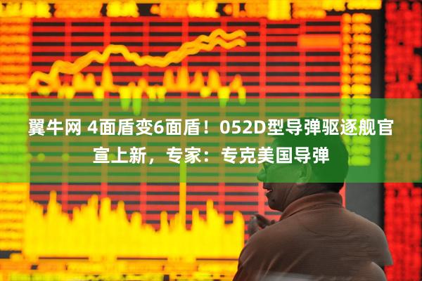 翼牛网 4面盾变6面盾！052D型导弹驱逐舰官宣上新，专家：专克美国导弹