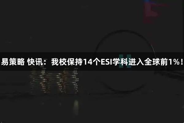 易策略 快讯：我校保持14个ESI学科进入全球前1%！